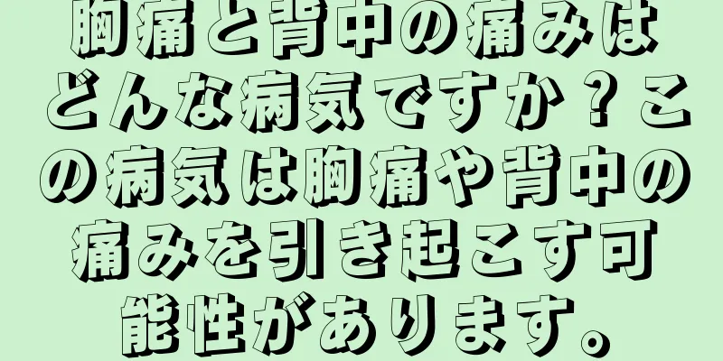 胸痛と背中の痛みはどんな病気ですか？この病気は胸痛や背中の痛みを引き起こす可能性があります。