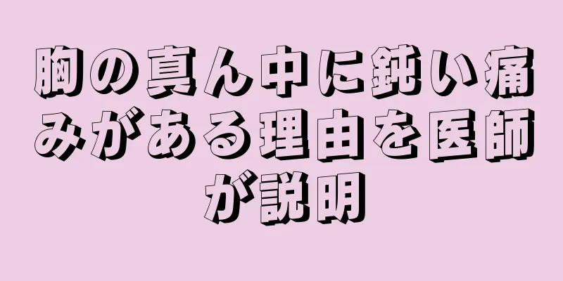 胸の真ん中に鈍い痛みがある理由を医師が説明