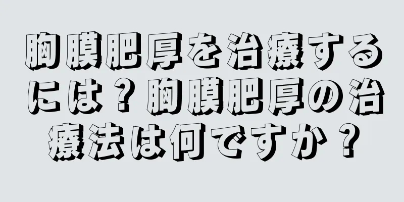 胸膜肥厚を治療するには？胸膜肥厚の治療法は何ですか？