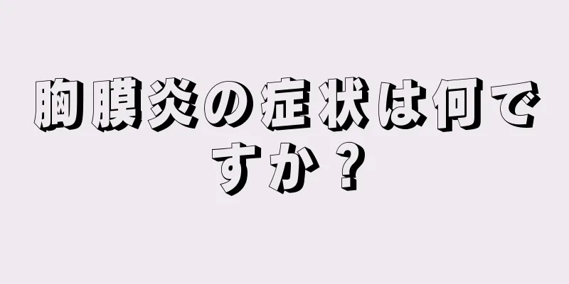 胸膜炎の症状は何ですか？