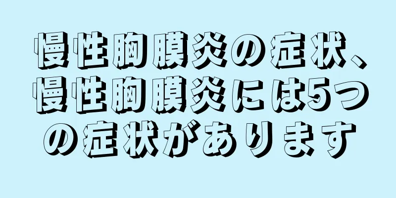 慢性胸膜炎の症状、慢性胸膜炎には5つの症状があります