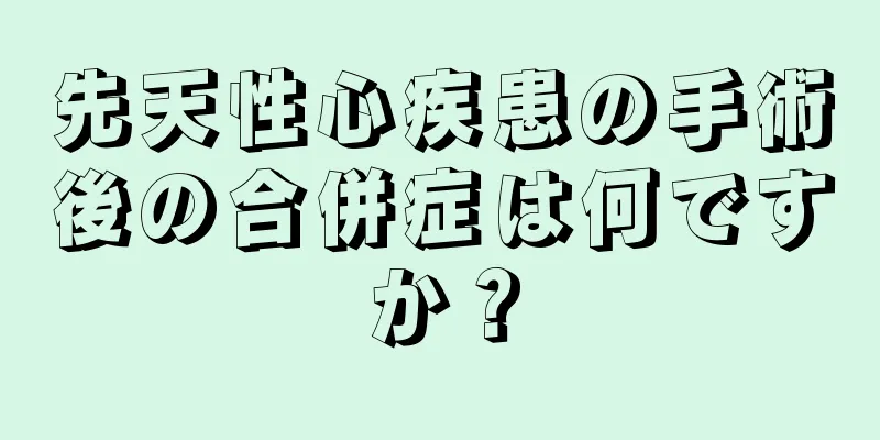 先天性心疾患の手術後の合併症は何ですか？