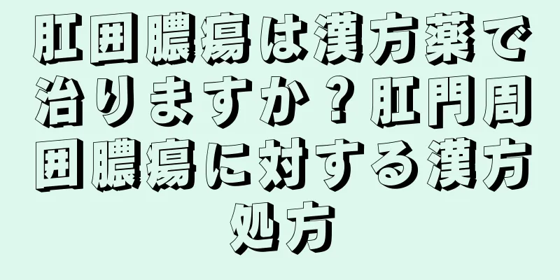 肛囲膿瘍は漢方薬で治りますか？肛門周囲膿瘍に対する漢方処方