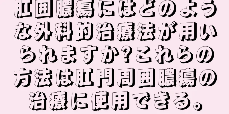 肛囲膿瘍にはどのような外科的治療法が用いられますか?これらの方法は肛門周囲膿瘍の治療に使用できる。