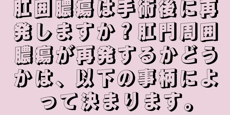 肛囲膿瘍は手術後に再発しますか？肛門周囲膿瘍が再発するかどうかは、以下の事柄によって決まります。