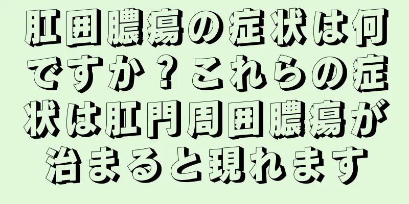 肛囲膿瘍の症状は何ですか？これらの症状は肛門周囲膿瘍が治まると現れます