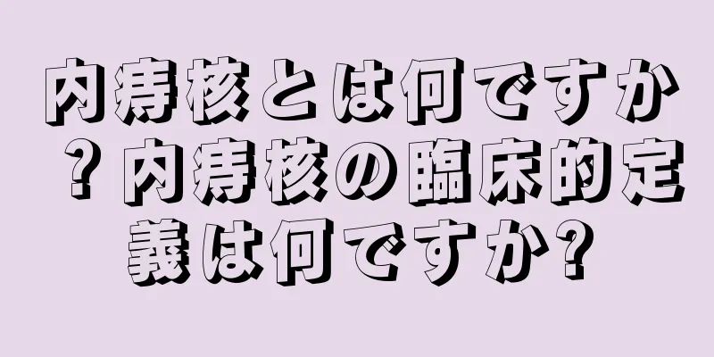 内痔核とは何ですか？内痔核の臨床的定義は何ですか?