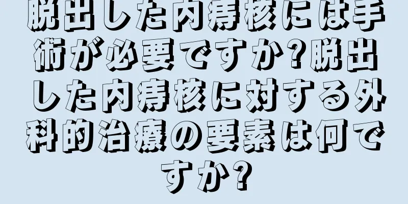 脱出した内痔核には手術が必要ですか?脱出した内痔核に対する外科的治療の要素は何ですか?
