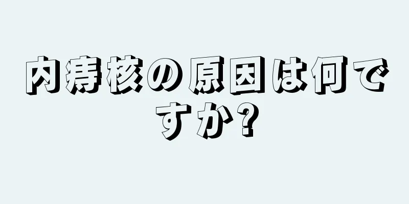内痔核の原因は何ですか?
