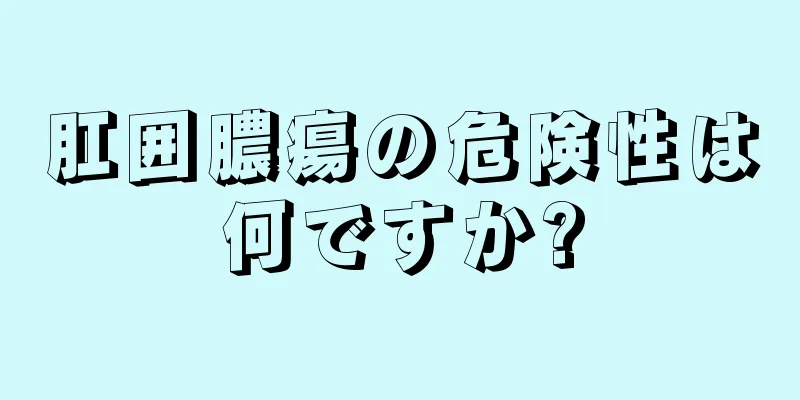 肛囲膿瘍の危険性は何ですか?