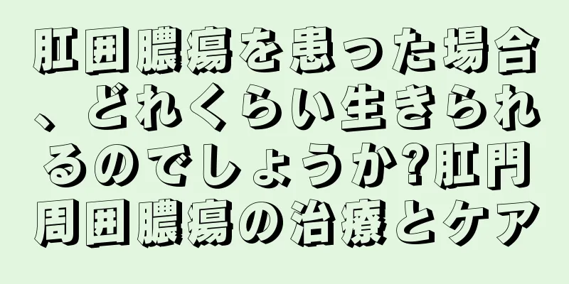 肛囲膿瘍を患った場合、どれくらい生きられるのでしょうか?肛門周囲膿瘍の治療とケア