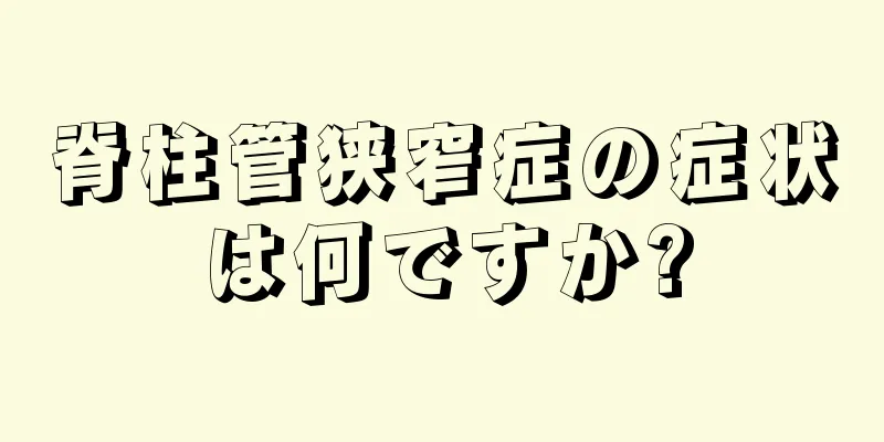脊柱管狭窄症の症状は何ですか?