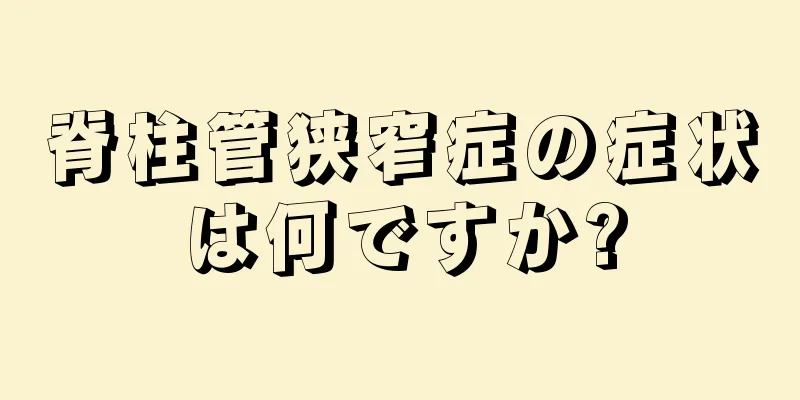 脊柱管狭窄症の症状は何ですか?