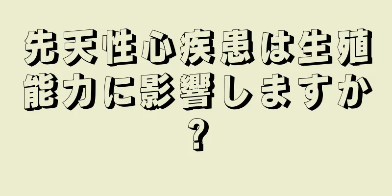 先天性心疾患は生殖能力に影響しますか?