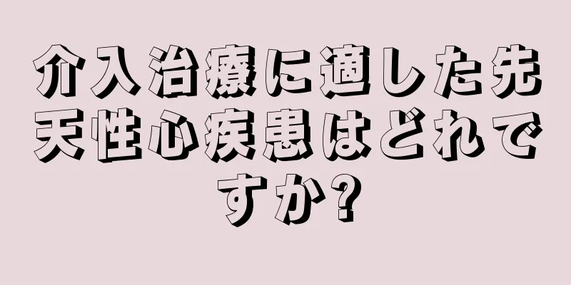 介入治療に適した先天性心疾患はどれですか?