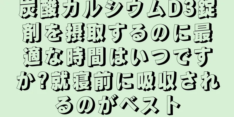 炭酸カルシウムD3錠剤を摂取するのに最適な時間はいつですか?就寝前に吸収されるのがベスト