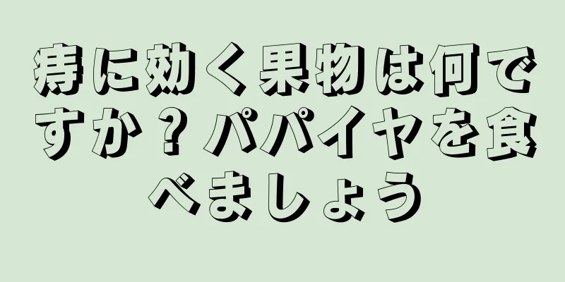 痔に効く果物は何ですか？パパイヤを食べましょう