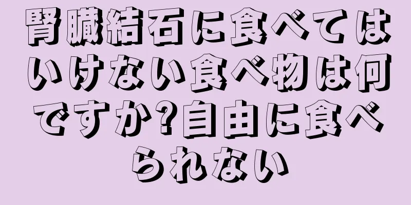 腎臓結石に食べてはいけない食べ物は何ですか?自由に食べられない