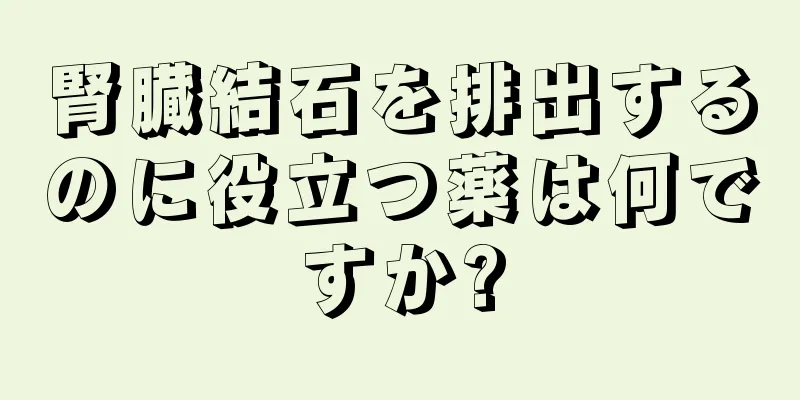 腎臓結石を排出するのに役立つ薬は何ですか?