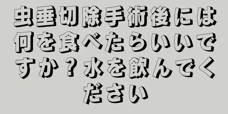 虫垂切除手術後には何を食べたらいいですか？水を飲んでください