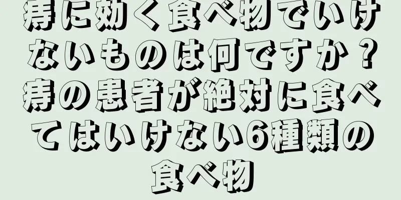痔に効く食べ物でいけないものは何ですか？痔の患者が絶対に食べてはいけない6種類の食べ物