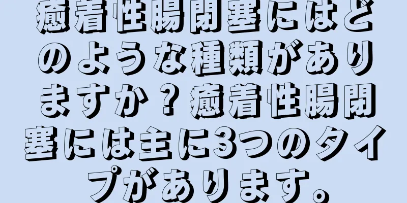 癒着性腸閉塞にはどのような種類がありますか？癒着性腸閉塞には主に3つのタイプがあります。
