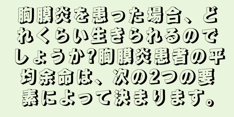 胸膜炎を患った場合、どれくらい生きられるのでしょうか?胸膜炎患者の平均余命は、次の2つの要素によって決まります。