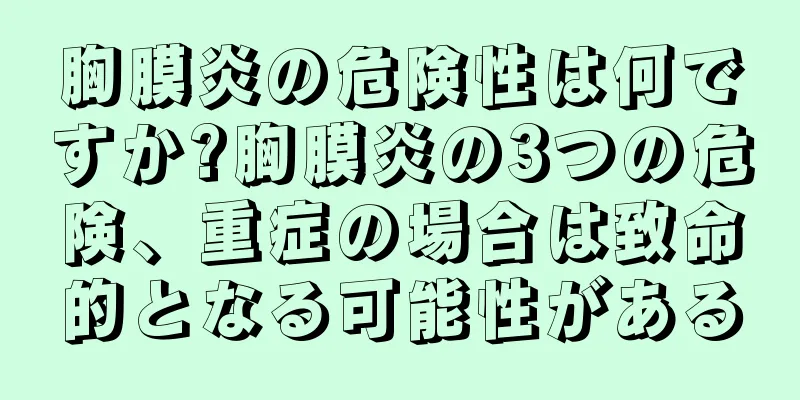 胸膜炎の危険性は何ですか?胸膜炎の3つの危険、重症の場合は致命的となる可能性がある