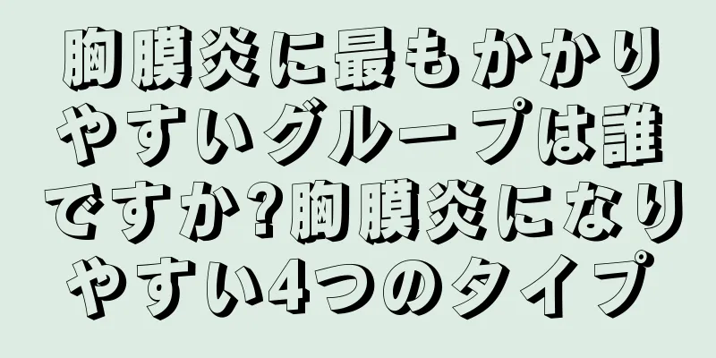胸膜炎に最もかかりやすいグループは誰ですか?胸膜炎になりやすい4つのタイプ