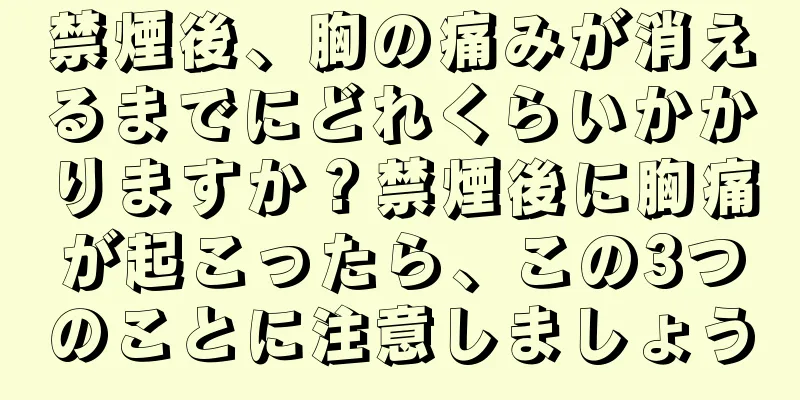 禁煙後、胸の痛みが消えるまでにどれくらいかかりますか？禁煙後に胸痛が起こったら、この3つのことに注意しましょう