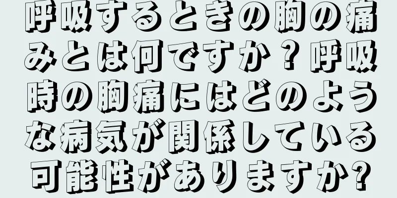 呼吸するときの胸の痛みとは何ですか？呼吸時の胸痛にはどのような病気が関係している可能性がありますか?