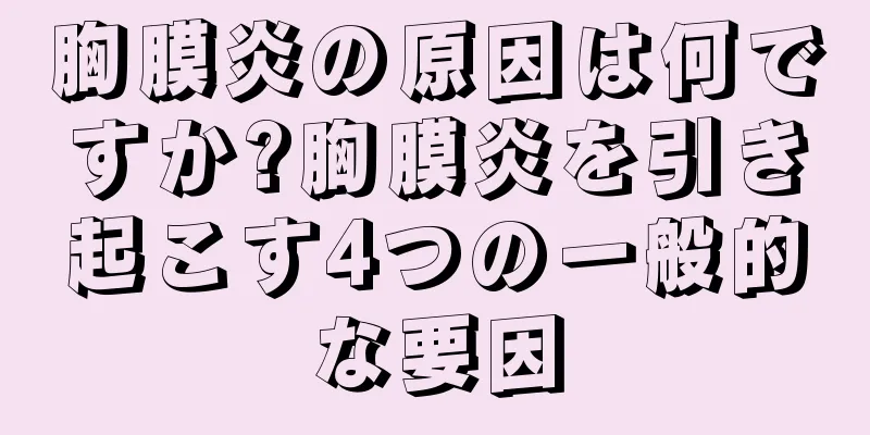胸膜炎の原因は何ですか?胸膜炎を引き起こす4つの一般的な要因