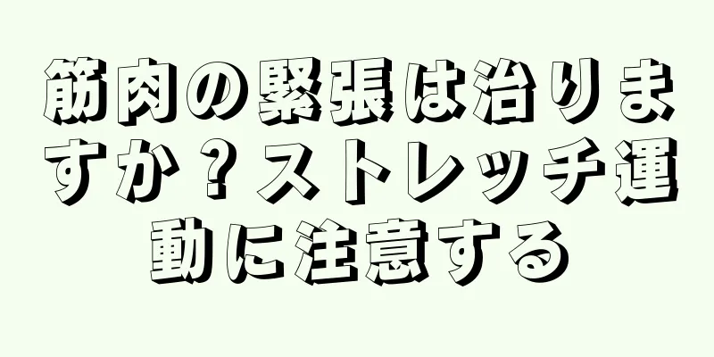 筋肉の緊張は治りますか？ストレッチ運動に注意する