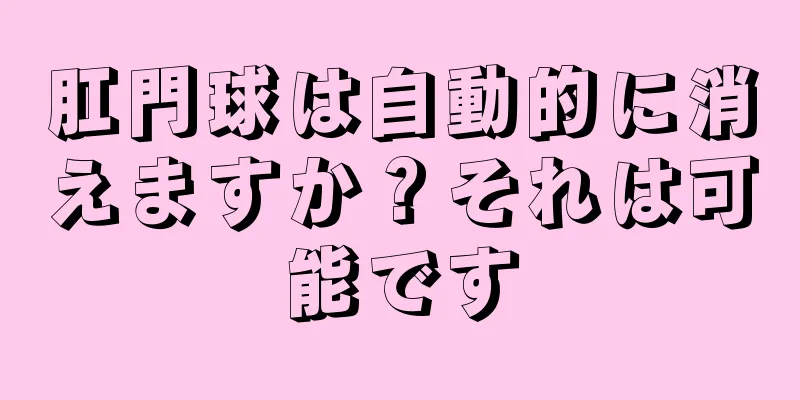肛門球は自動的に消えますか？それは可能です