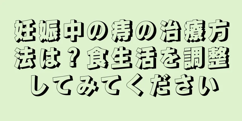 妊娠中の痔の治療方法は？食生活を調整してみてください