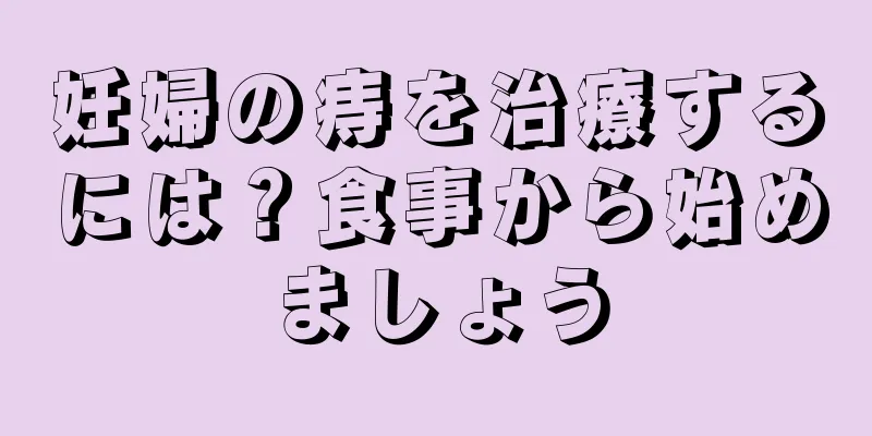 妊婦の痔を治療するには？食事から始めましょう
