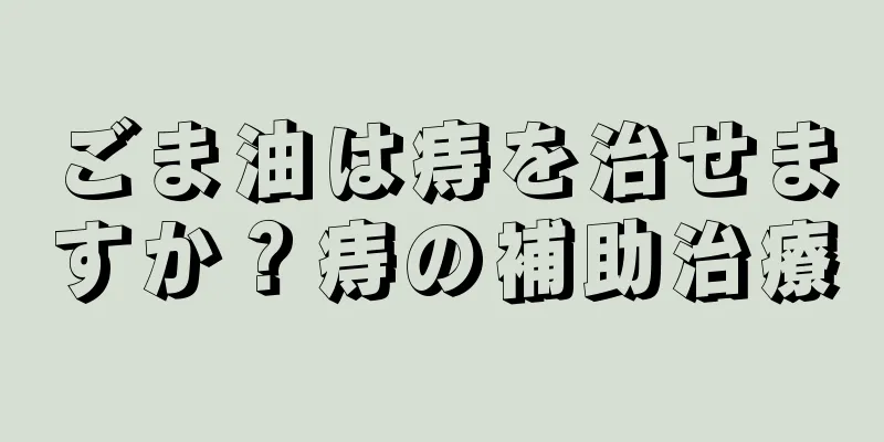 ごま油は痔を治せますか？痔の補助治療