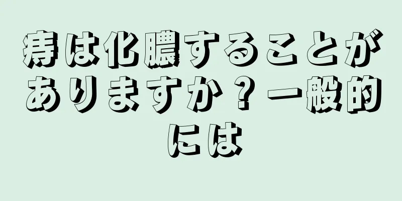 痔は化膿することがありますか？一般的には
