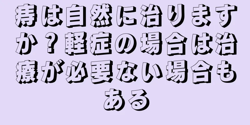 痔は自然に治りますか？軽症の場合は治療が必要ない場合もある
