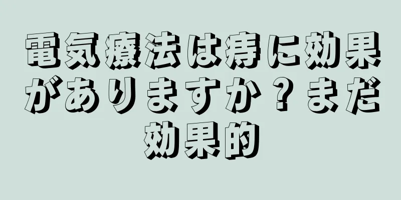 電気療法は痔に効果がありますか？まだ効果的