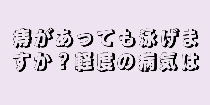 痔があっても泳げますか？軽度の病気は