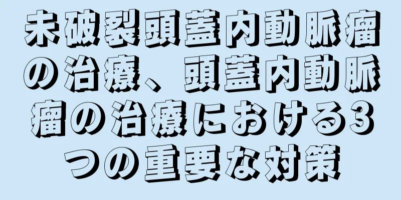 未破裂頭蓋内動脈瘤の治療、頭蓋内動脈瘤の治療における3つの重要な対策