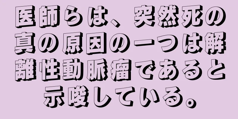 医師らは、突然死の真の原因の一つは解離性動脈瘤であると示唆している。