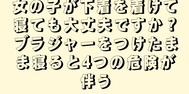 女の子が下着を着けて寝ても大丈夫ですか？ブラジャーをつけたまま寝ると4つの危険が伴う
