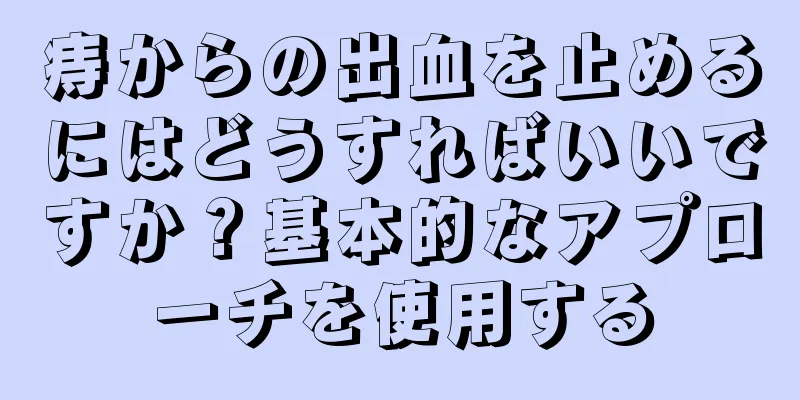 痔からの出血を止めるにはどうすればいいですか？基本的なアプローチを使用する