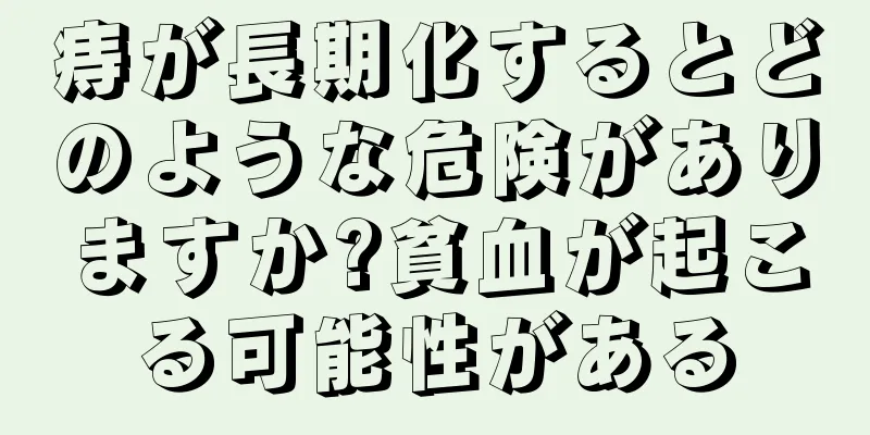 痔が長期化するとどのような危険がありますか?貧血が起こる可能性がある