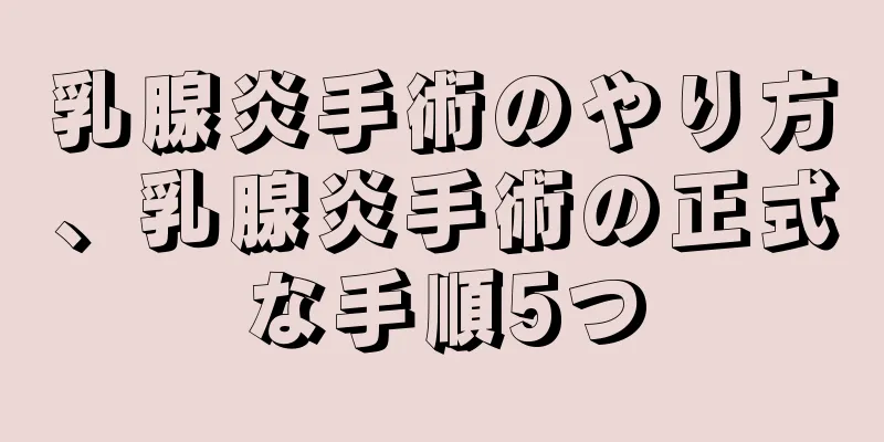 乳腺炎手術のやり方、乳腺炎手術の正式な手順5つ