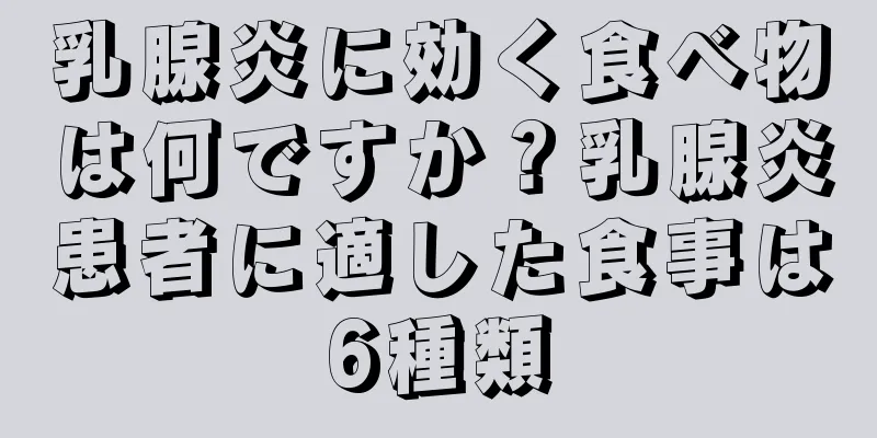 乳腺炎に効く食べ物は何ですか？乳腺炎患者に適した食事は6種類
