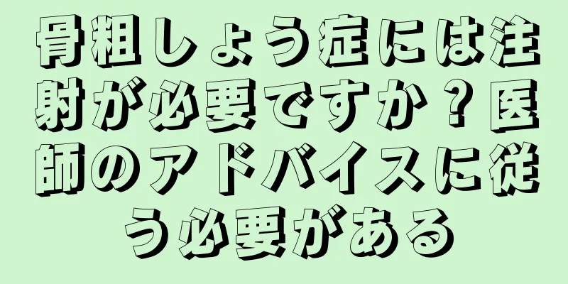 骨粗しょう症には注射が必要ですか？医師のアドバイスに従う必要がある