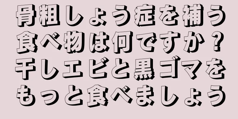 骨粗しょう症を補う食べ物は何ですか？干しエビと黒ゴマをもっと食べましょう